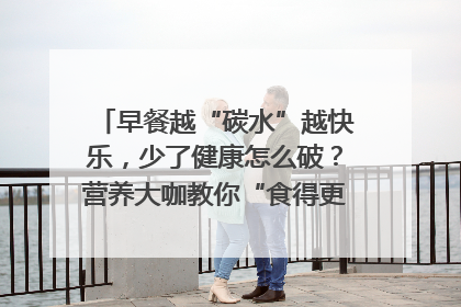 早餐越“碳水”越快乐，少了健康怎么破？营养大咖教你“食得更招积”｜第二期