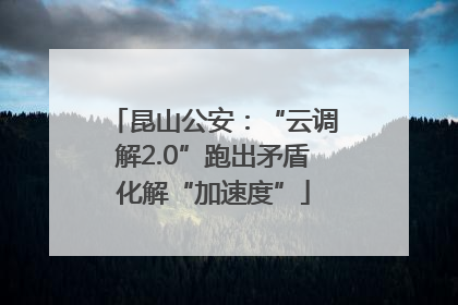 昆山公安：“云调解2.0”跑出矛盾化解“加速度”