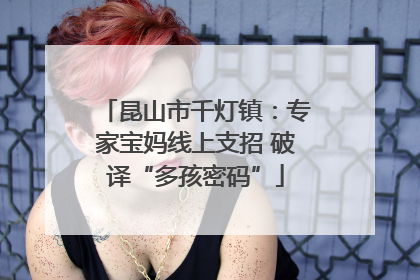 昆山市千灯镇：专家宝妈线上支招 破译“多孩密码”