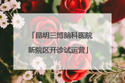 昆明三博脑科医院新院区开诊试运营