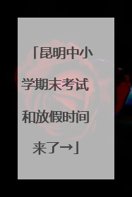 昆明中小学期末考试和放假时间来了→
