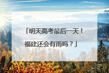 明天高考最后一天！福建还会有雨吗？