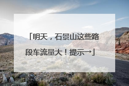 明天，石景山这些路段车流量大！提示→