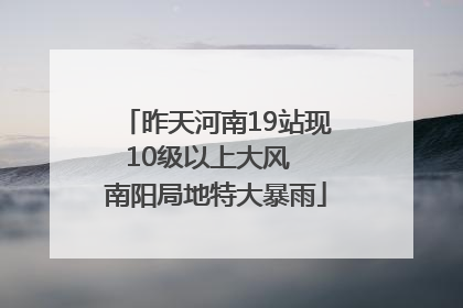 昨天河南19站现10级以上大风  南阳局地特大暴雨