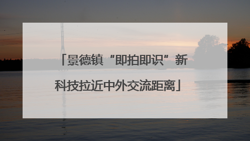 景德镇“即拍即识”新科技拉近中外交流距离