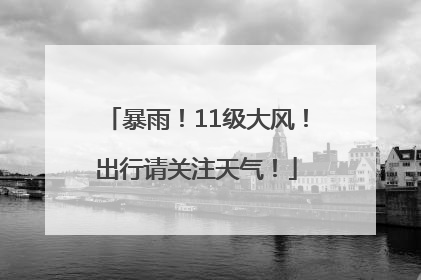 暴雨！11级大风！出行请关注天气！