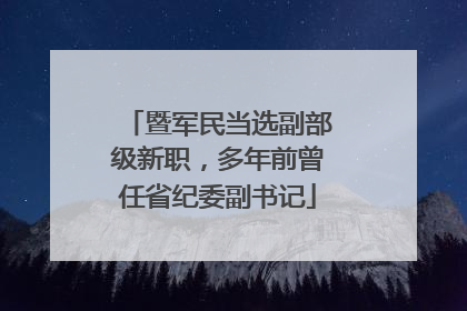 暨军民当选副部级新职，多年前曾任省纪委副书记
