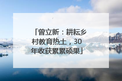 曾立新：耕耘乡村教育热土，30年收获累累硕果