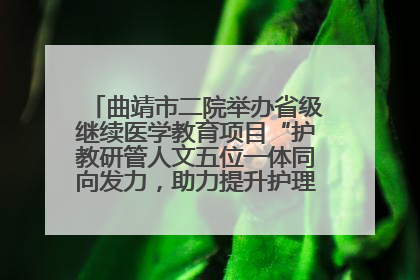 曲靖市二院举办省级继续医学教育项目“护教研管人文五位一体同向发力，助力提升护理效能学习班”