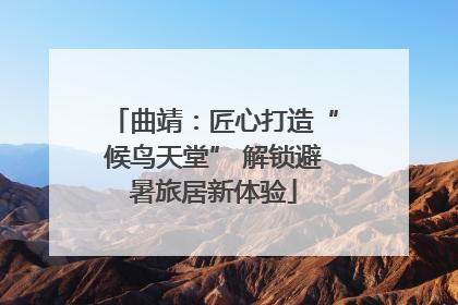 曲靖：匠心打造“候鸟天堂” 解锁避暑旅居新体验
