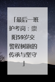 最后一班护考岗：崇阳59岁交警程树旗的传承与坚守