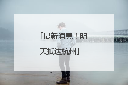 最新消息！明天抵达杭州