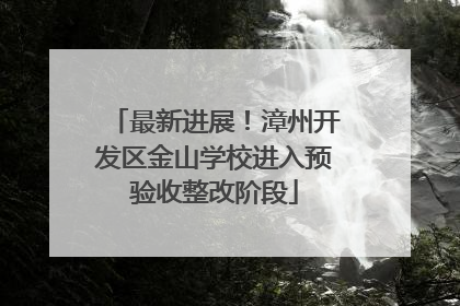 最新进展！漳州开发区金山学校进入预验收整改阶段