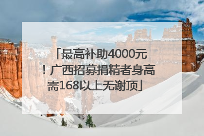 最高补助4000元！广西招募捐精者身高需168以上无谢顶