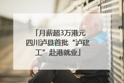 月薪超3万港元 四川泸县首批“泸建工”赴港就业