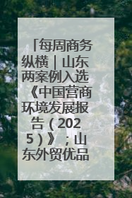 每周商务纵横｜山东两案例入选《中国营商环境发展报告（2025）》；山东外贸优品购物季进机关活动在济南举办