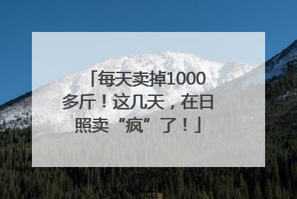 每天卖掉1000多斤！这几天，在日照卖“疯”了！