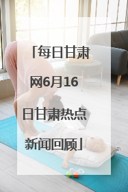 每日甘肃网6月16日甘肃热点新闻回顾