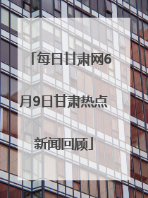 每日甘肃网6月9日甘肃热点新闻回顾