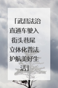 武昌法治直通车驶入街头巷尾 立体化普法护航美好生活