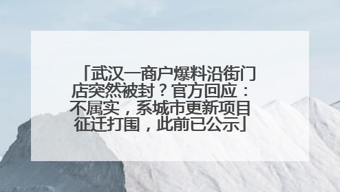 武汉一商户爆料沿街门店突然被封？官方回应：不属实，系城市更新项目征迁打围，此前已公示