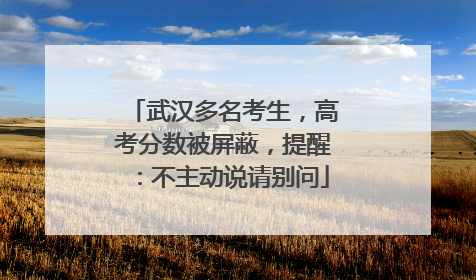 武汉多名考生，高考分数被屏蔽，提醒：不主动说请别问