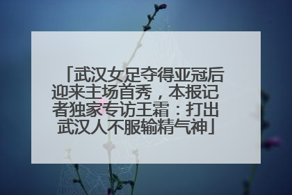 武汉女足夺得亚冠后迎来主场首秀，本报记者独家专访王霜：打出武汉人不服输精气神