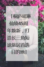 桐庐瑶琳仙境45周年焕新，打造长三角短途旅居首选目的地