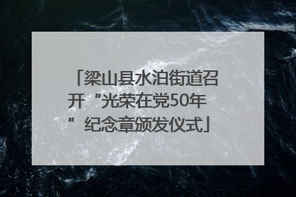 梁山县水泊街道召开“光荣在党50年”纪念章颁发仪式