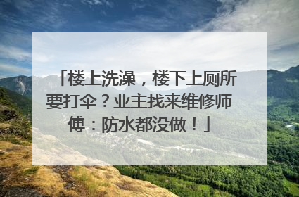 楼上洗澡，楼下上厕所要打伞？业主找来维修师傅：防水都没做！