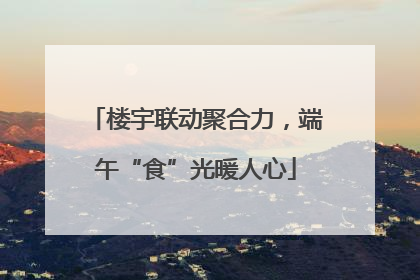楼宇联动聚合力，端午“食”光暖人心