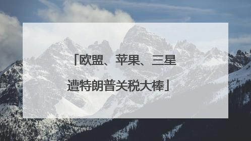 欧盟、苹果、三星遭特朗普关税大棒