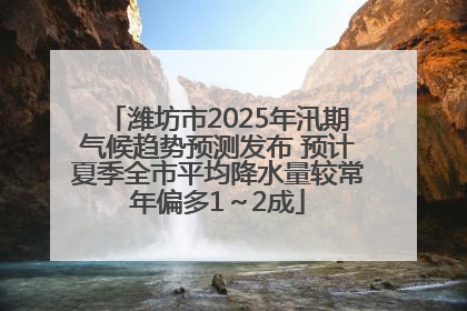 潍坊市2025年汛期气候趋势预测发布 预计夏季全市平均降水量较常年偏多1～2成