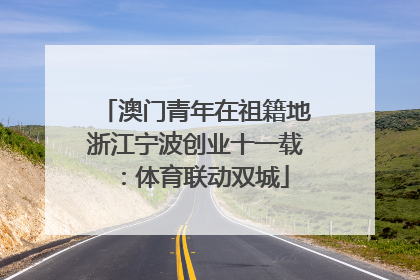 澳门青年在祖籍地浙江宁波创业十一载：体育联动双城
