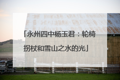 永州四中杨玉君：轮椅拐杖和雪山之水的光