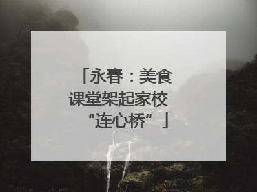 永春：美食课堂架起家校“连心桥”