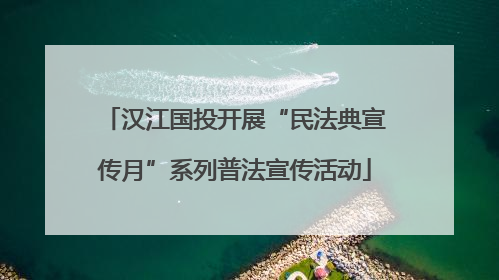 汉江国投开展“民法典宣传月”系列普法宣传活动