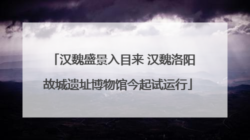 汉魏盛景入目来 汉魏洛阳故城遗址博物馆今起试运行