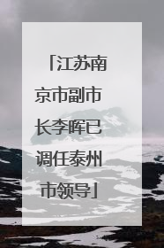江苏南京市副市长李晖已调任泰州市领导