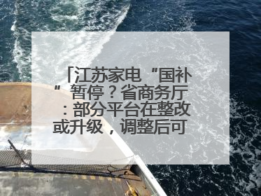 江苏家电“国补”暂停？省商务厅：部分平台在整改或升级，调整后可正常使用