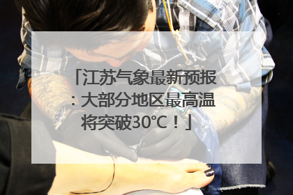 江苏气象最新预报：大部分地区最高温将突破30℃！