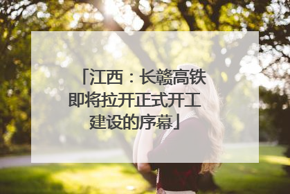 江西：长赣高铁即将拉开正式开工建设的序幕