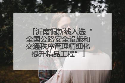 沂南铜新线入选“全国公路安全设施和交通秩序管理精细化提升精品工程”