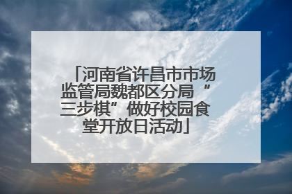 河南省许昌市市场监管局魏都区分局“三步棋”做好校园食堂开放日活动