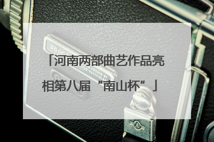 河南两部曲艺作品亮相第八届“南山杯”