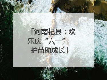 河南杞县：欢乐庆“六一” 护苗助成长
