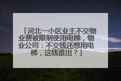 河北一小区业主不交物业费被限制使用电梯，物业公司：不交钱还想用电梯，这钱谁出？