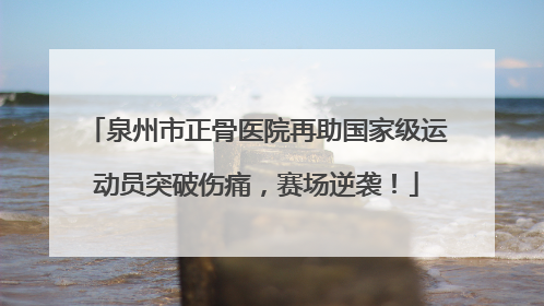 泉州市正骨医院再助国家级运动员突破伤痛，赛场逆袭！