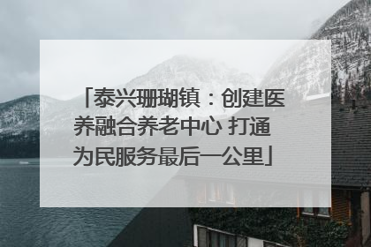 泰兴珊瑚镇：创建医养融合养老中心 打通为民服务最后一公里