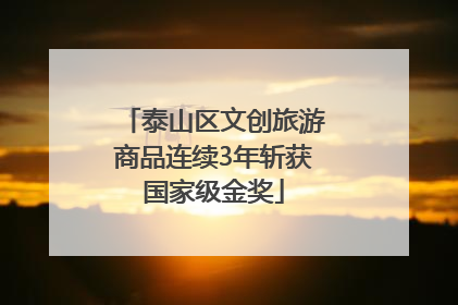 泰山区文创旅游商品连续3年斩获国家级金奖